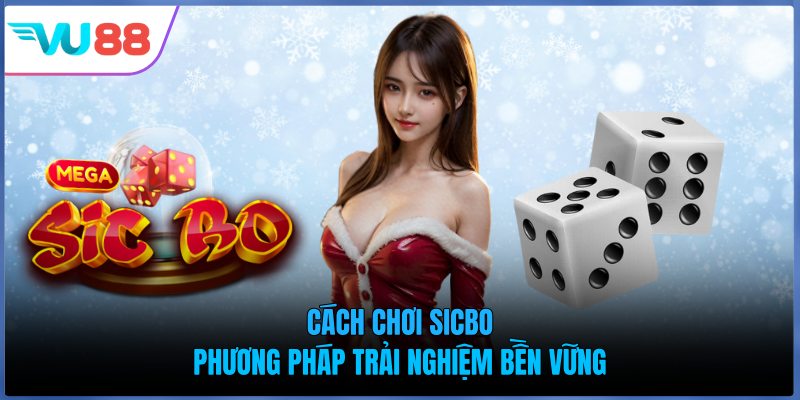 Cách Chơi Sicbo - Phương Pháp Trải Nghiệm Bền Vững