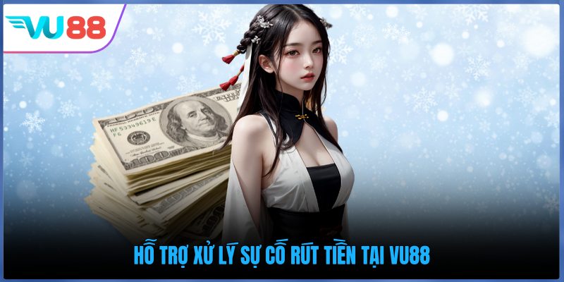 Hỗ trợ xử lý sự cố rút tiền tại VU88
