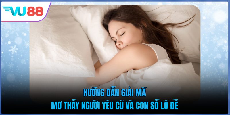 Hướng Dẫn Giải Mã Mơ Thấy Người Yêu Cũ Và Con Số Lô Đề